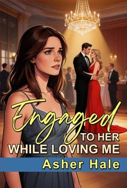 Engaged to Her While Loving Me by Asher Hale